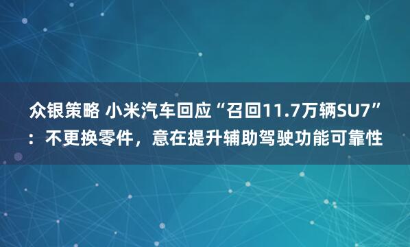 众银策略 小米汽车回应“召回11.7万辆SU7”：不更换零件，意在提升辅助驾驶功能可靠性