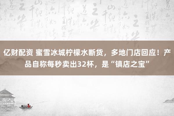 亿财配资 蜜雪冰城柠檬水断货，多地门店回应！产品自称每秒卖出32杯，是“镇店之宝”