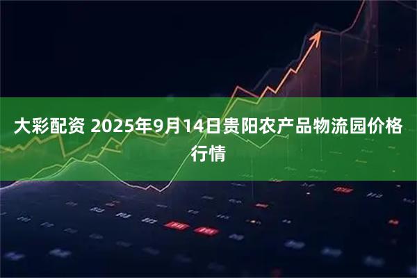 大彩配资 2025年9月14日贵阳农产品物流园价格行情