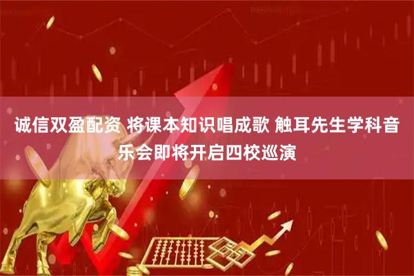 诚信双盈配资 将课本知识唱成歌 触耳先生学科音乐会即将开启四校巡演