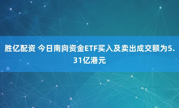 胜亿配资 今日南向资金ETF买入及卖出成交额为5.31亿港元