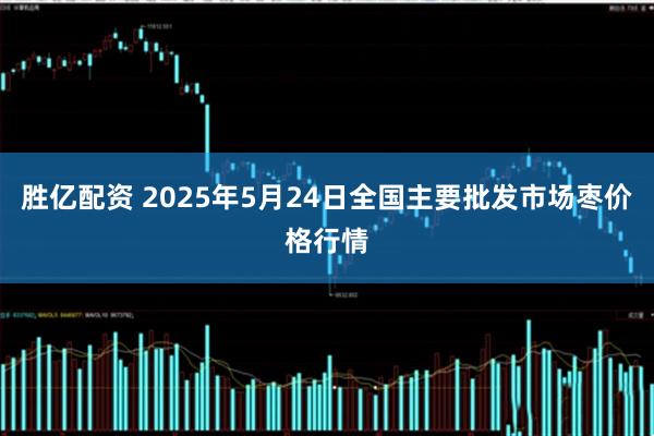 胜亿配资 2025年5月24日全国主要批发市场枣价格行情