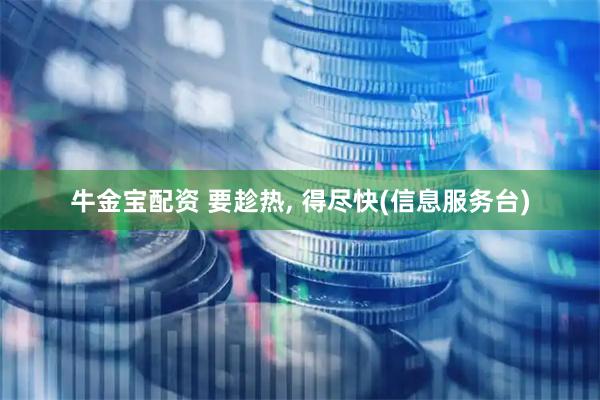牛金宝配资 要趁热, 得尽快(信息服务台)