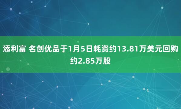 添利富 名创优品于1月5日耗资约13.81万美元回购约2.85万股