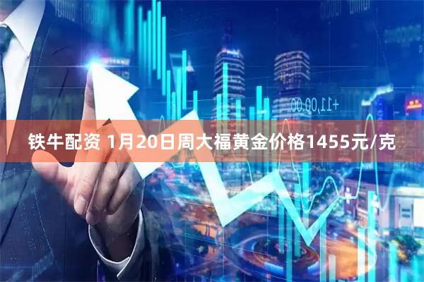 铁牛配资 1月20日周大福黄金价格1455元/克