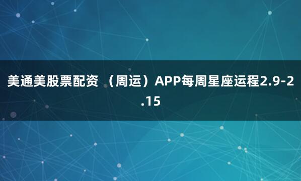美通美股票配资 （周运）APP每周星座运程2.9-2.15