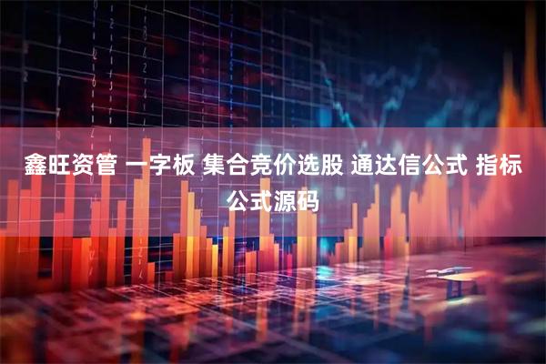 鑫旺资管 一字板 集合竞价选股 通达信公式 指标公式源码