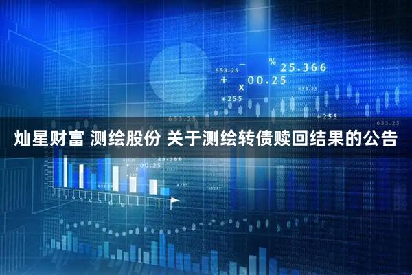 灿星财富 测绘股份 关于测绘转债赎回结果的公告