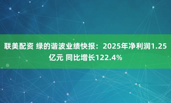 联美配资 绿的谐波业绩快报：2025年净利润1.25亿元 同比增长122.4%