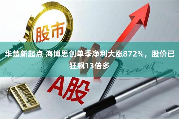 华楚新起点 海博思创单季净利大涨872%，股价已狂飙13倍多